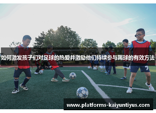 如何激发孩子们对足球的热爱并激励他们持续参与踢球的有效方法