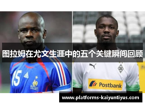 图拉姆在尤文生涯中的五个关键瞬间回顾