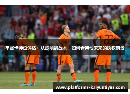 丰塞卡帅位评估：从成绩到战术，如何看待他未来的执教前景