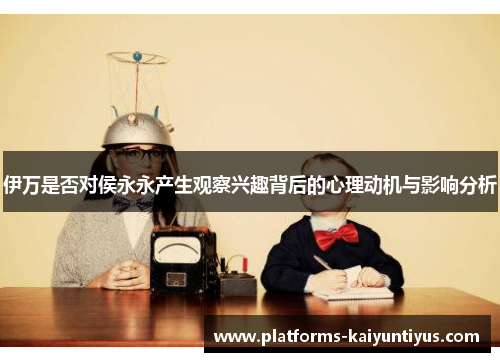 伊万是否对侯永永产生观察兴趣背后的心理动机与影响分析