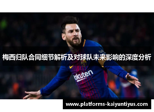 梅西归队合同细节解析及对球队未来影响的深度分析