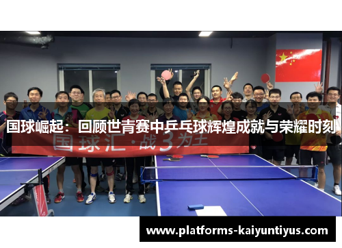 国球崛起：回顾世青赛中乒乓球辉煌成就与荣耀时刻