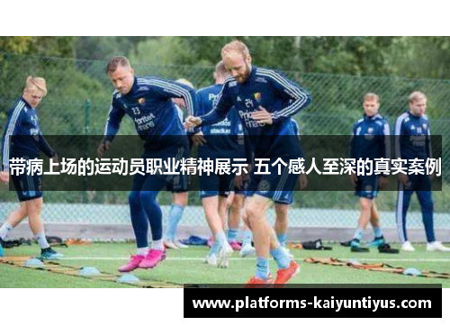 带病上场的运动员职业精神展示 五个感人至深的真实案例