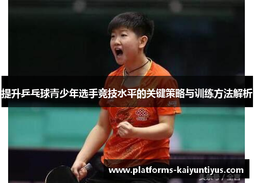 提升乒乓球青少年选手竞技水平的关键策略与训练方法解析