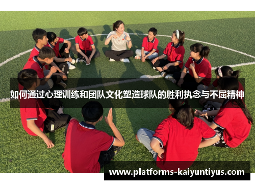 如何通过心理训练和团队文化塑造球队的胜利执念与不屈精神
