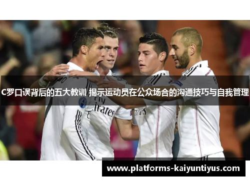 C罗口误背后的五大教训 揭示运动员在公众场合的沟通技巧与自我管理