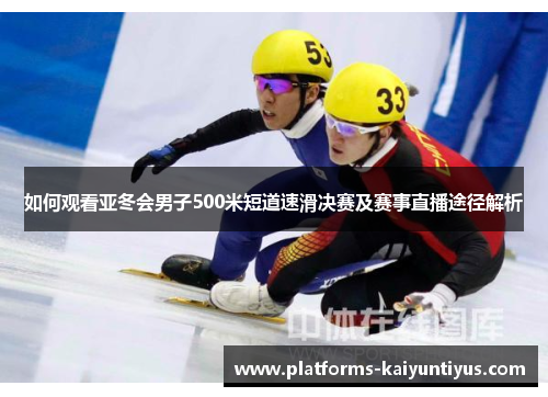 如何观看亚冬会男子500米短道速滑决赛及赛事直播途径解析