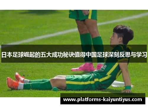 日本足球崛起的五大成功秘诀值得中国足球深刻反思与学习