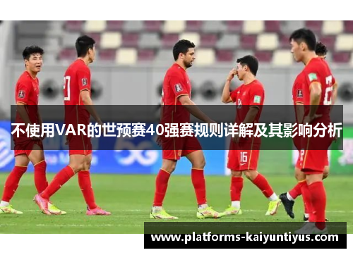 不使用VAR的世预赛40强赛规则详解及其影响分析