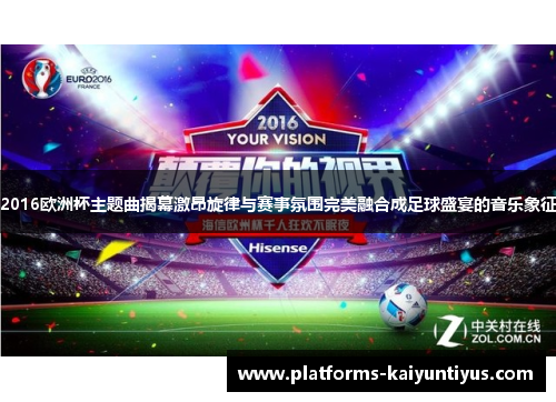 2016欧洲杯主题曲揭幕激昂旋律与赛事氛围完美融合成足球盛宴的音乐象征