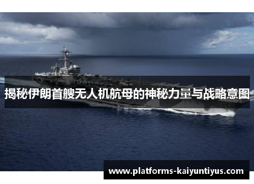 揭秘伊朗首艘无人机航母的神秘力量与战略意图