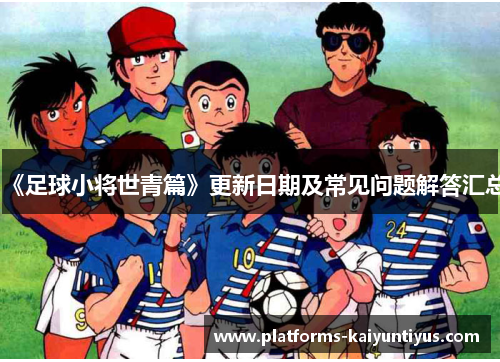 《足球小将世青篇》更新日期及常见问题解答汇总
