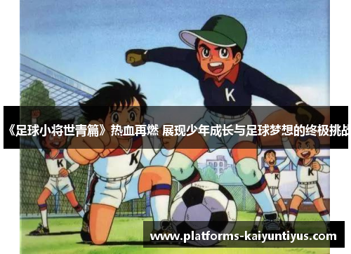 《足球小将世青篇》热血再燃 展现少年成长与足球梦想的终极挑战
