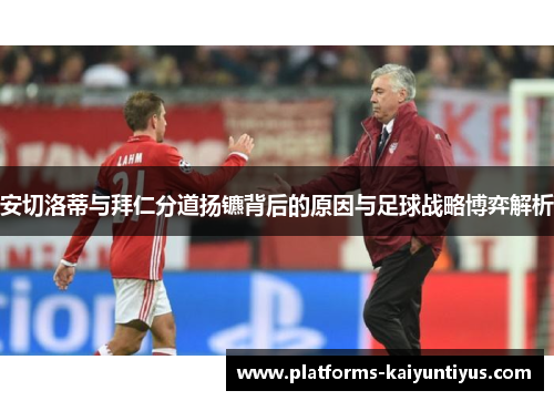 安切洛蒂与拜仁分道扬镳背后的原因与足球战略博弈解析