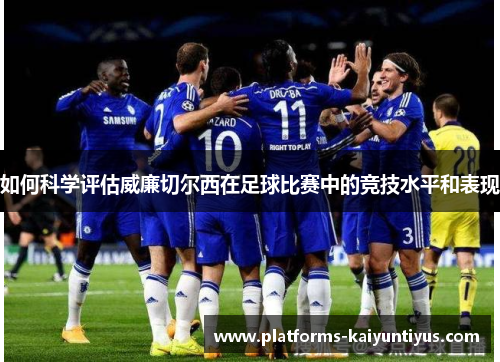 如何科学评估威廉切尔西在足球比赛中的竞技水平和表现
