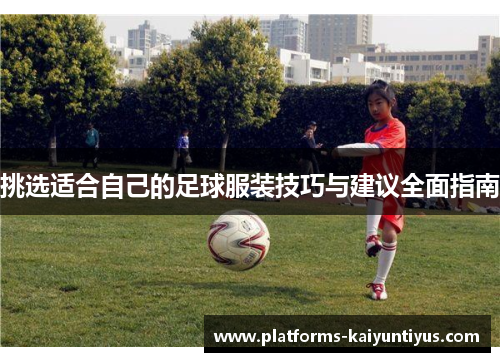 挑选适合自己的足球服装技巧与建议全面指南