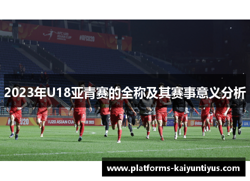 2023年U18亚青赛的全称及其赛事意义分析