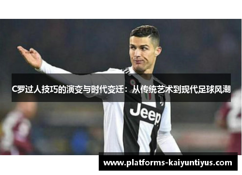 C罗过人技巧的演变与时代变迁：从传统艺术到现代足球风潮