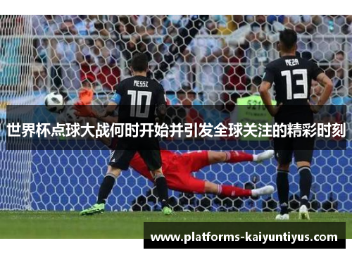 世界杯点球大战何时开始并引发全球关注的精彩时刻