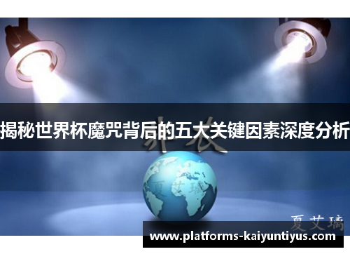 揭秘世界杯魔咒背后的五大关键因素深度分析