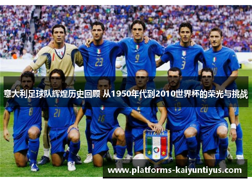 意大利足球队辉煌历史回顾 从1950年代到2010世界杯的荣光与挑战