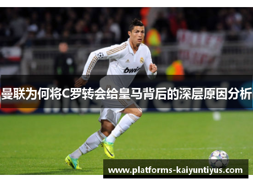 曼联为何将C罗转会给皇马背后的深层原因分析