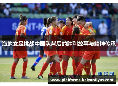 海地女足挑战中国队背后的胜利故事与精神传承