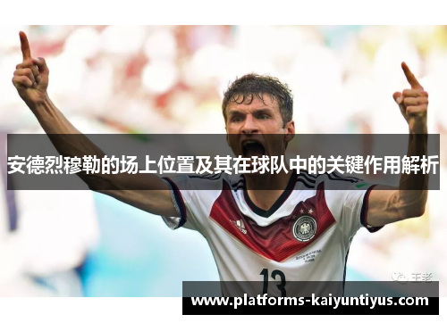 安德烈穆勒的场上位置及其在球队中的关键作用解析