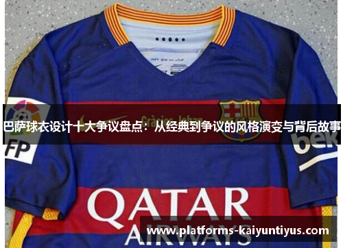 巴萨球衣设计十大争议盘点：从经典到争议的风格演变与背后故事