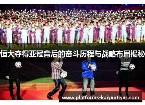 恒大夺得亚冠背后的奋斗历程与战略布局揭秘