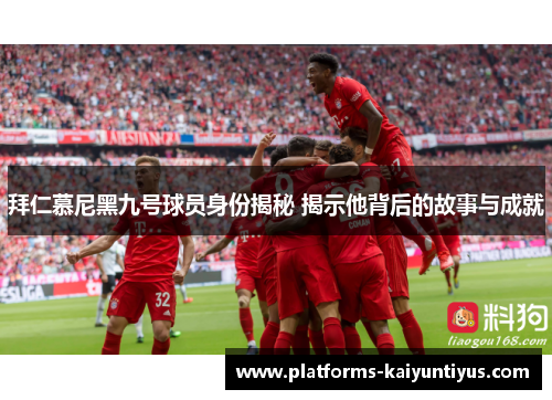 拜仁慕尼黑九号球员身份揭秘 揭示他背后的故事与成就