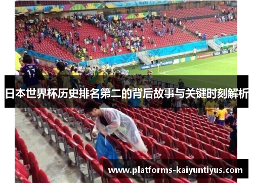 日本世界杯历史排名第二的背后故事与关键时刻解析