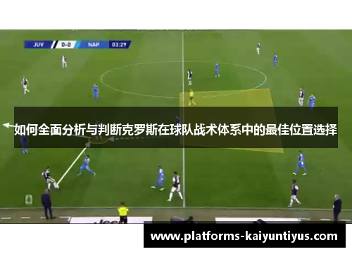 如何全面分析与判断克罗斯在球队战术体系中的最佳位置选择