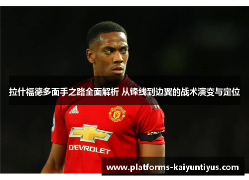 拉什福德多面手之路全面解析 从锋线到边翼的战术演变与定位