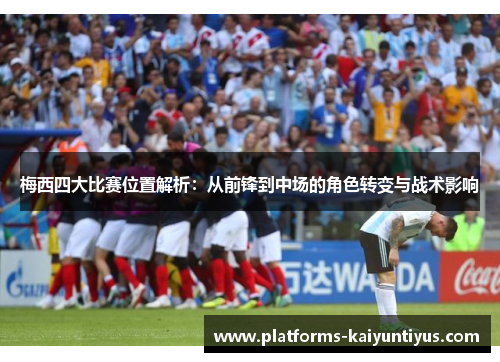 梅西四大比赛位置解析：从前锋到中场的角色转变与战术影响