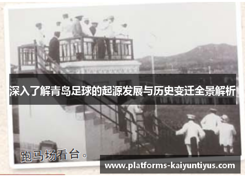 深入了解青岛足球的起源发展与历史变迁全景解析