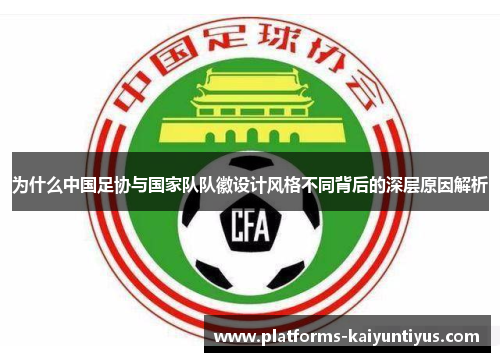 为什么中国足协与国家队队徽设计风格不同背后的深层原因解析