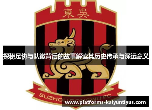 探秘足协与队徽背后的故事解读其历史传承与深远意义