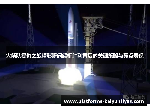 火箭队复仇之战精彩瞬间解析胜利背后的关键策略与亮点表现