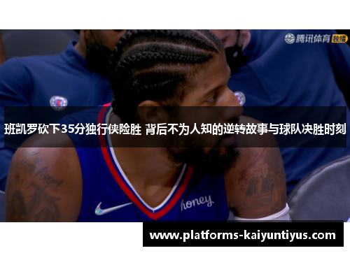 班凯罗砍下35分独行侠险胜 背后不为人知的逆转故事与球队决胜时刻