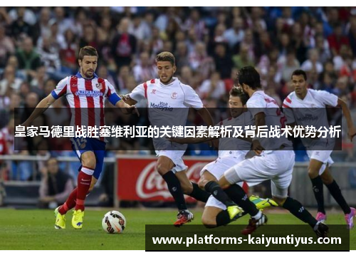 皇家马德里战胜塞维利亚的关键因素解析及背后战术优势分析
