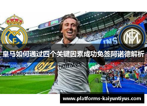 皇马如何通过四个关键因素成功免签阿诺德解析