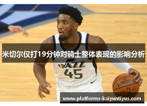 米切尔仅打19分钟对骑士整体表现的影响分析