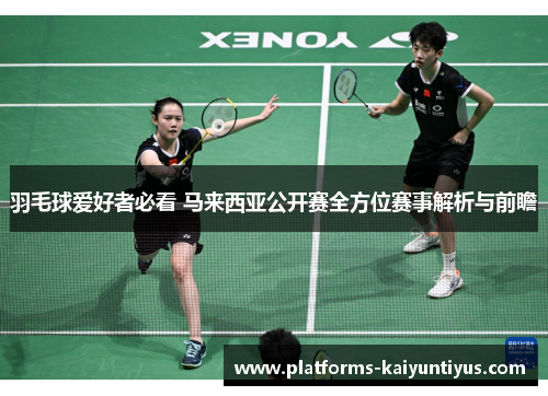 羽毛球爱好者必看 马来西亚公开赛全方位赛事解析与前瞻