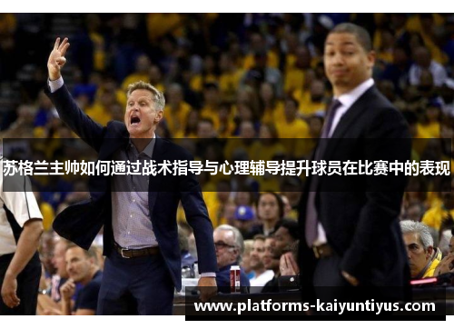 苏格兰主帅如何通过战术指导与心理辅导提升球员在比赛中的表现