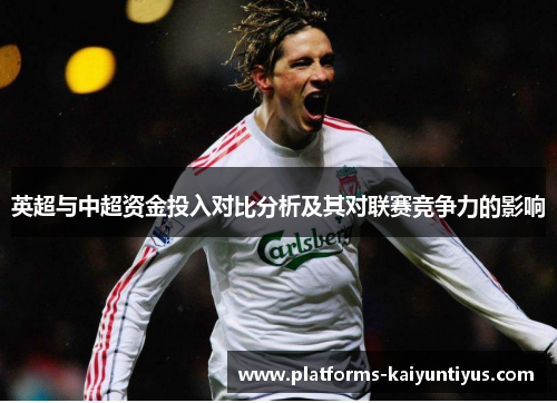 英超与中超资金投入对比分析及其对联赛竞争力的影响