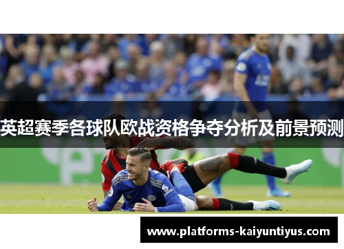 英超赛季各球队欧战资格争夺分析及前景预测