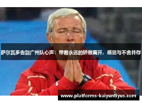 萨尔瓦多告别广州队心声：带着永远的骄傲离开，感恩与不舍并存