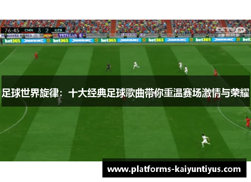 足球世界旋律：十大经典足球歌曲带你重温赛场激情与荣耀