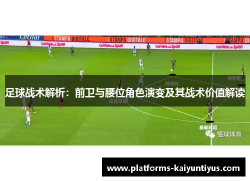 足球战术解析：前卫与腰位角色演变及其战术价值解读